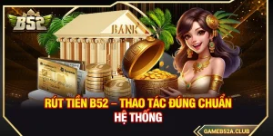 Rút Tiền B52 – Thao Tác Đúng Chuẩn Hệ Thống