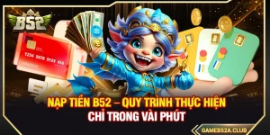 Nạp Tiền B52 – Quy Trình Thực Hiện Chỉ Trong Vài Phút