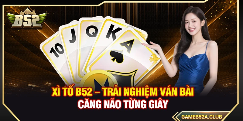 Xì Tố B52 – Trải Nghiệm Ván Bài Căng Não Từng Giây