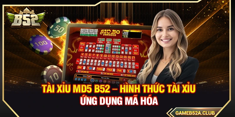 Tài Xỉu MD5 B52 – Hình Thức Tài Xỉu Ứng Dụng Mã Hóa