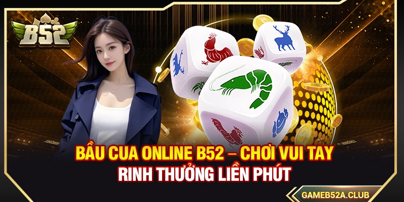 Bầu Cua B52 – Chơi Vui Tay Rinh Thưởng Liền Phút