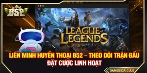 Liên Minh Huyền Thoại B52 – Theo Dõi Trận Đấu Đặt Cược Linh Hoạt