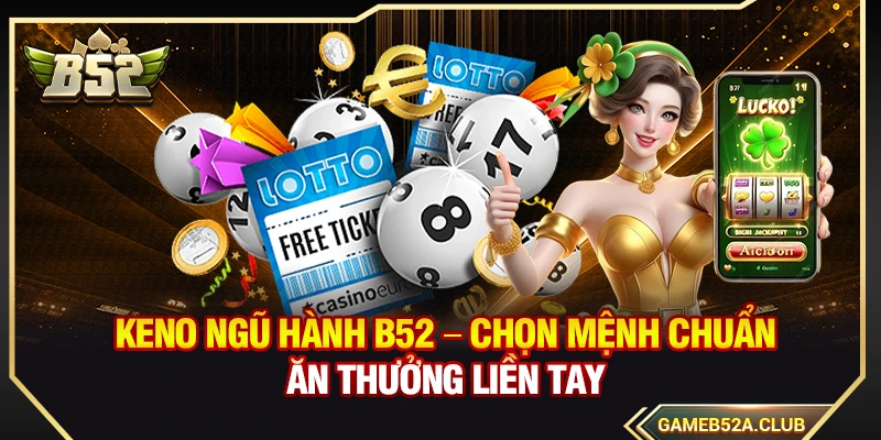 Keno Ngũ Hành B52 – Chọn Mệnh Chuẩn Ăn Thưởng Liền Tay