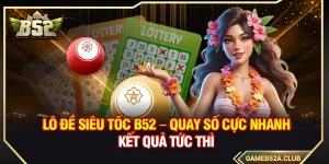 Lô Đề Siêu Tốc B52 – Quay Số Cực Nhanh Kết Quả Tức Thì